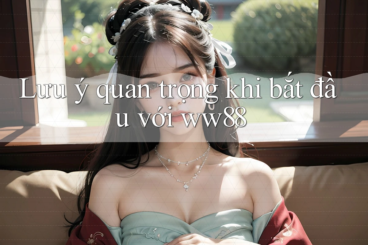 Lưu ý quan trọng khi bắt đầu với ww88