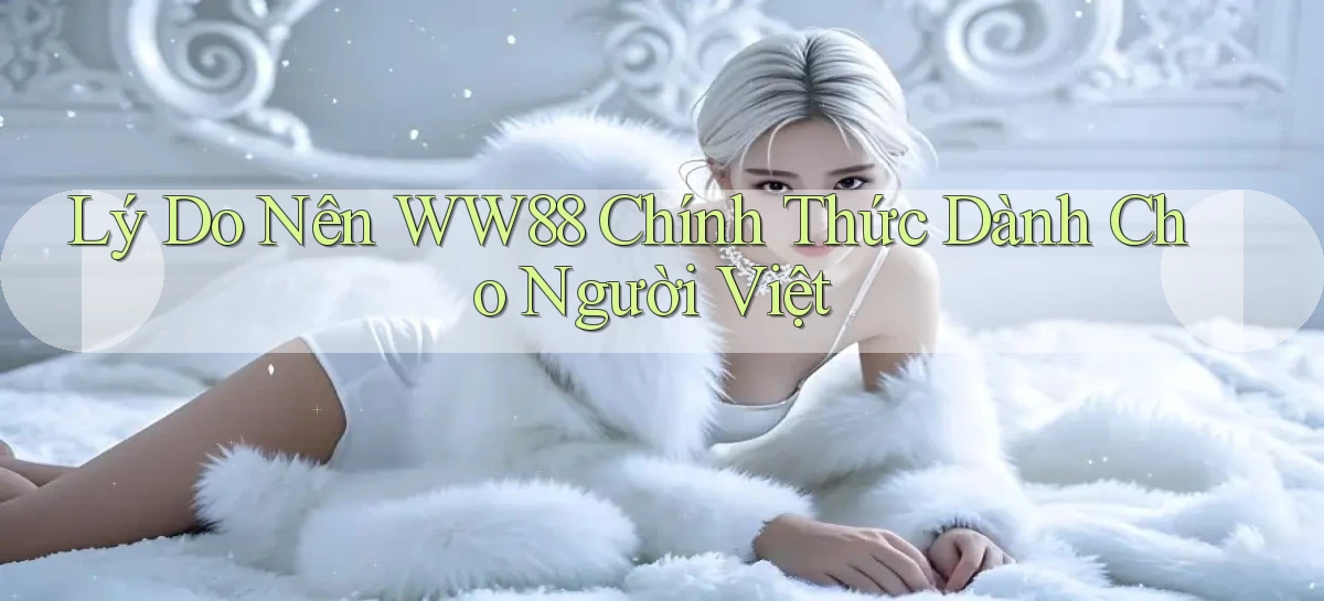 lý do nên ww88 chính thức dành cho người việt