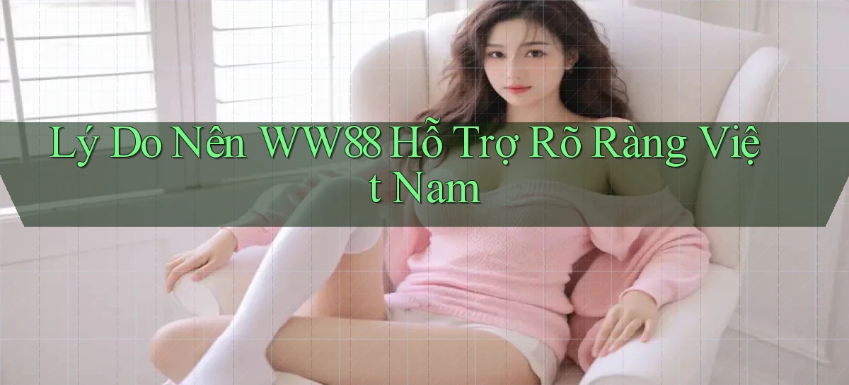 lý do nên ww88 hỗ trợ rõ ràng việt nam