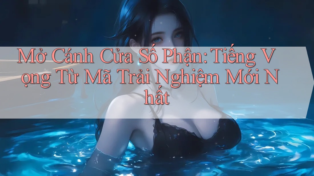 Mở Cánh Cửa Số Phận: Tiếng Vọng Từ Mã Trải Nghiệm Mới Nhất