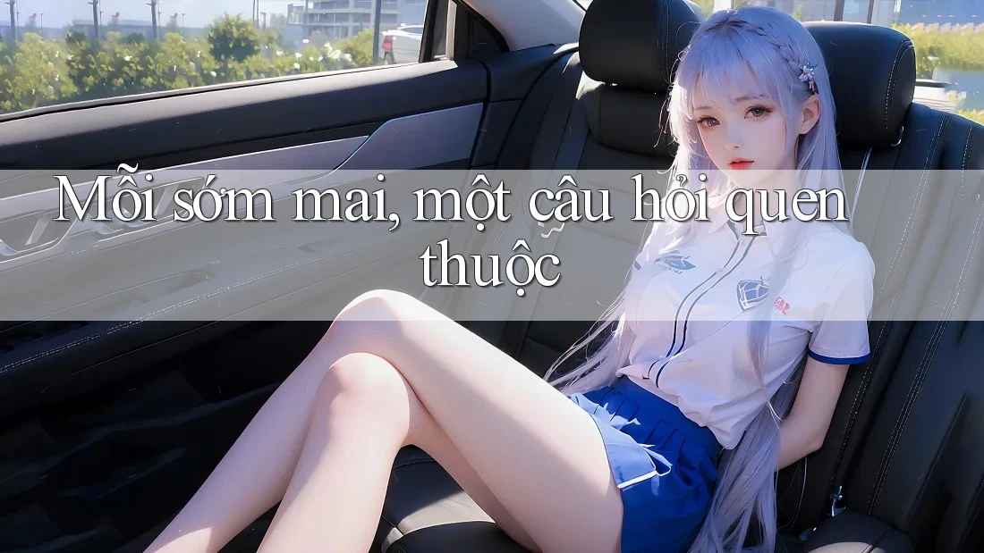 Mỗi sớm mai, một câu hỏi quen thuộc Mỗi sớm mai, một câu hỏi quen thuộc