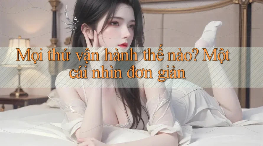 Mọi thứ vận hành thế nào? Một cái nhìn đơn giản Mọi thứ vận hành thế nào? Một cái nhìn đơn giản