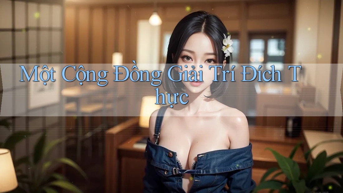 Một Cộng Đồng Giải Trí Đích Thực