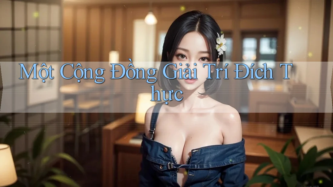 Một Cộng Đồng Giải Trí Đích Thực Một Cộng Đồng Giải Trí Đích Thực