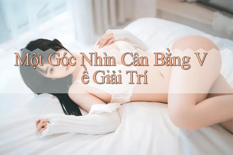 Một Góc Nhìn Cân Bằng Về Giải Trí Một Góc Nhìn Cân Bằng Về Giải Trí