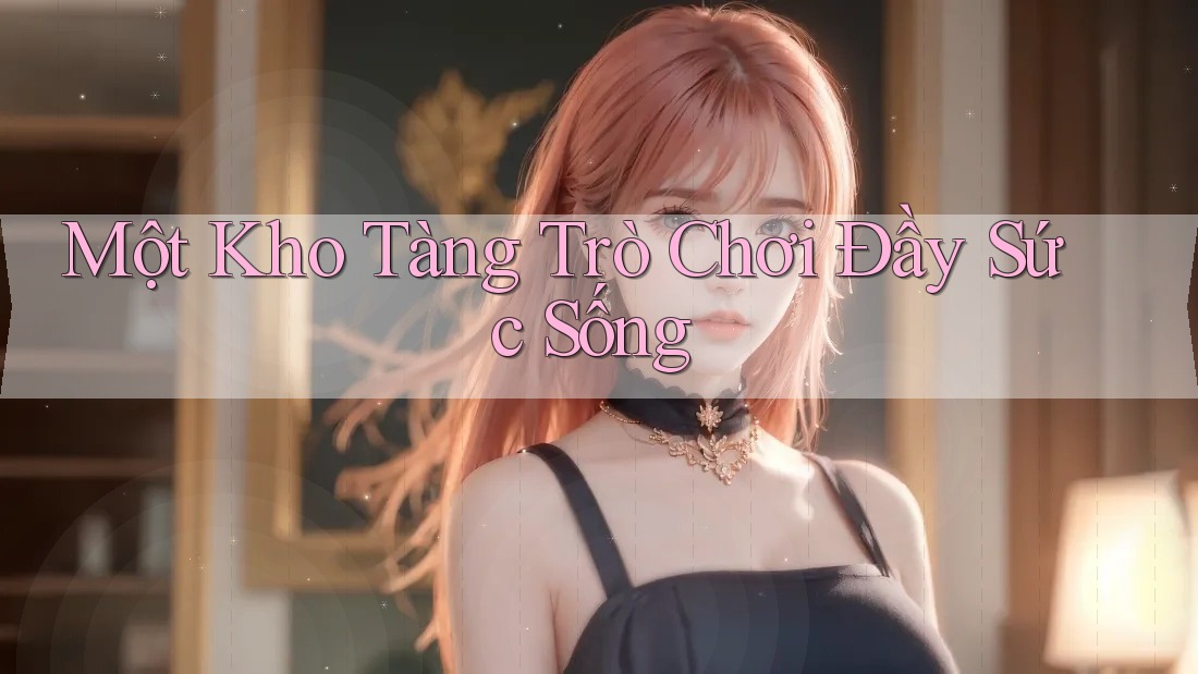 Một Kho Tàng Trò Chơi Đầy Sức Sống Một Kho Tàng Trò Chơi Đầy Sức Sống