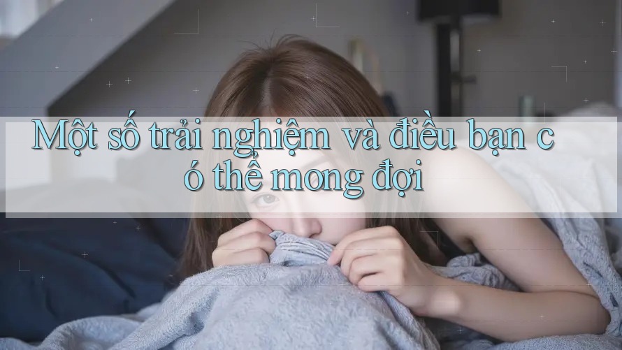 Một số trải nghiệm và điều bạn có thể mong đợi
