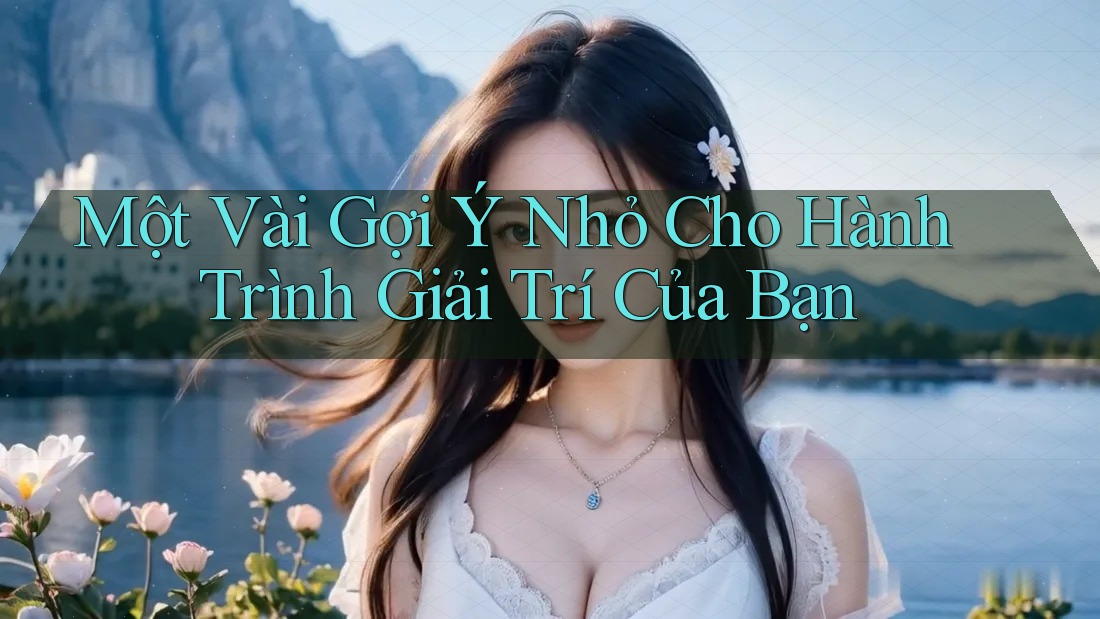 Một Vài Gợi Ý Nhỏ Cho Hành Trình Giải Trí Của Bạn