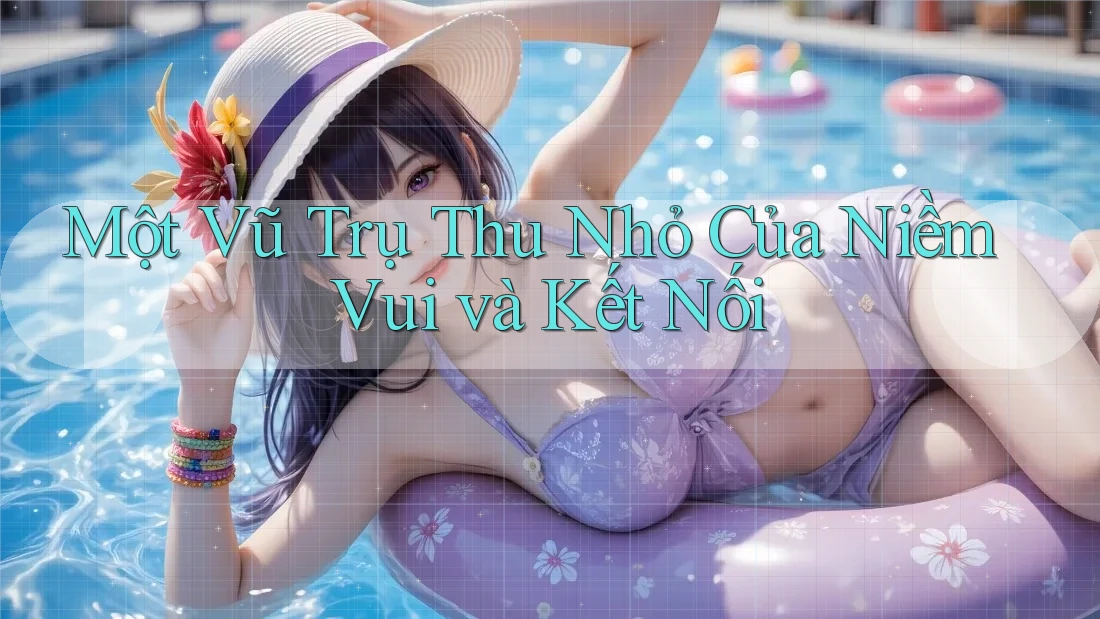 Một Vũ Trụ Thu Nhỏ Của Niềm Vui và Kết Nối