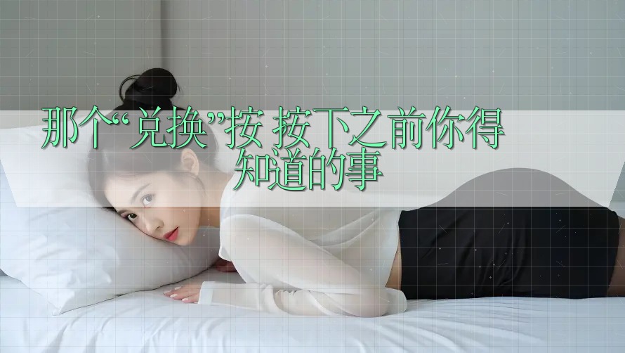 那个“兑换”按钮,按下之前你得知道的事 那个“兑换”按钮,按下之前你得知道的事