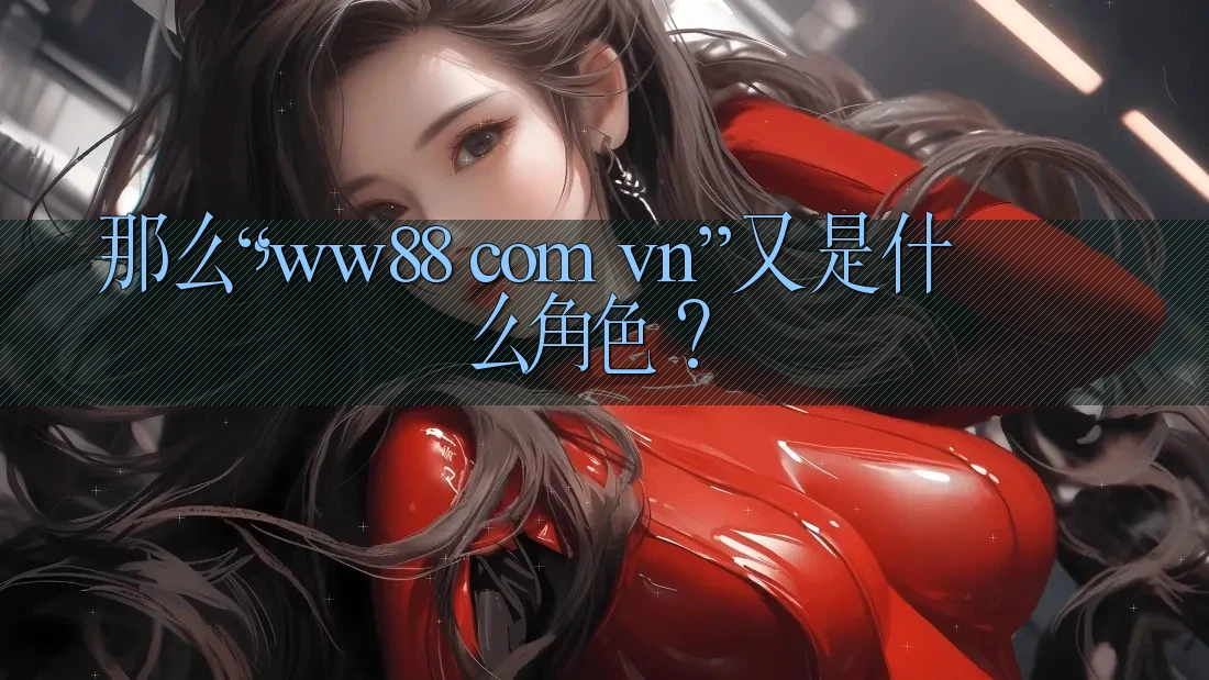 那么，“ww88 com vn”又是什么角色？