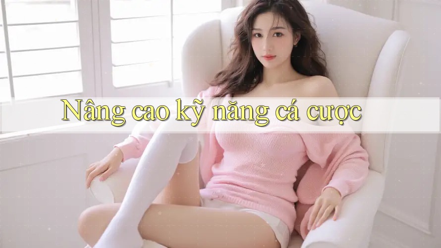 Nâng Cao Kỹ Năng Cá Cược