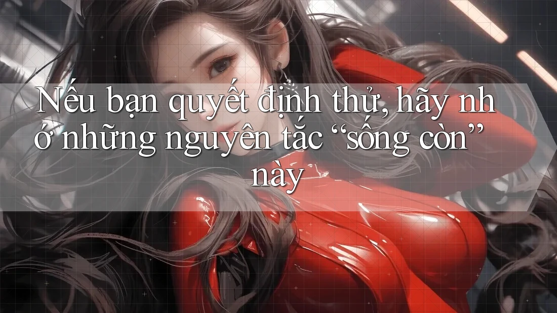 Nếu bạn quyết định thử, hãy nhớ những nguyên tắc “sống còn” này Nếu bạn quyết định thử, hãy nhớ những nguyên tắc “sống còn” này