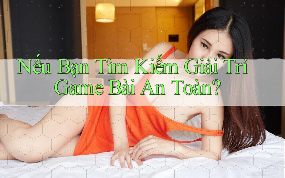 Nếu Bạn Tìm Kiếm Giải Trí Game Bài An Toàn?
