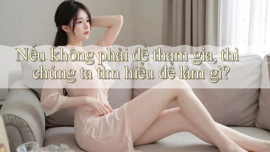 Nếu không phải để tham gia, thì chúng ta tìm hiểu để làm gì? Nếu không phải để tham gia, thì chúng ta tìm hiểu để làm gì?
