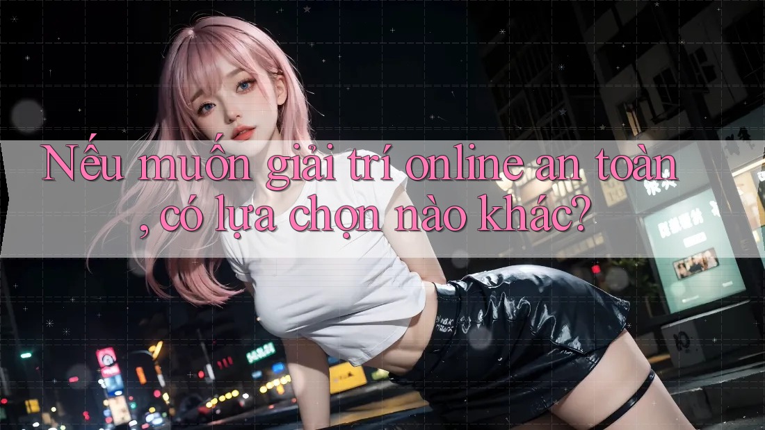 Nếu muốn giải trí online an toàn, có lựa chọn nào khác? Nếu muốn giải trí online an toàn, có lựa chọn nào khác?