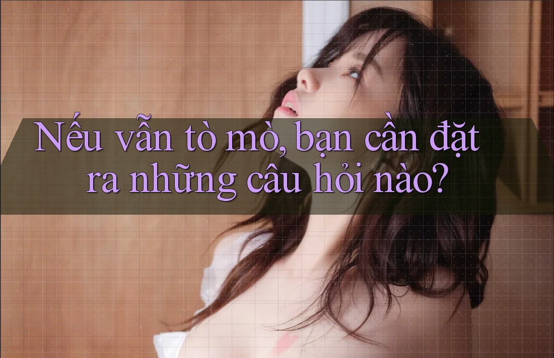 Nếu vẫn tò mò, bạn cần đặt ra những câu hỏi nào? Nếu vẫn tò mò, bạn cần đặt ra những câu hỏi nào?