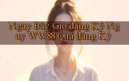 ngay bây giờ đăng ký ngay ww88 quà đăng ký