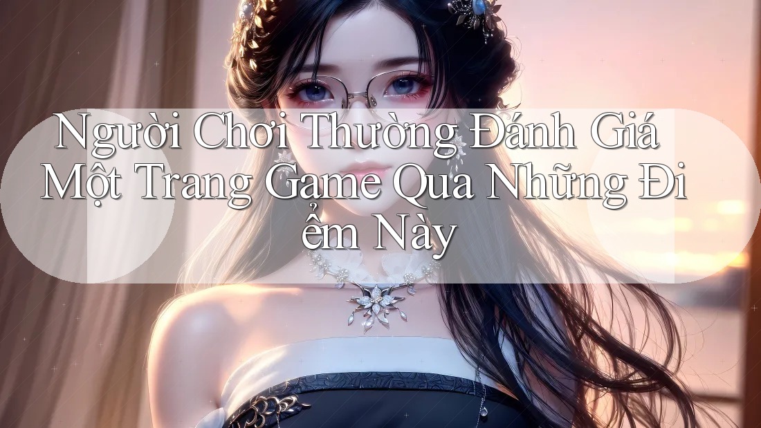 Người Chơi Thường Đánh Giá Một Trang Game Qua Những Điểm Này