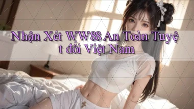 nhận xét ww88 an toàn tuyệt đối việt nam