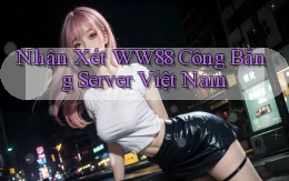 nhận xét ww88 công bằng server việt nam