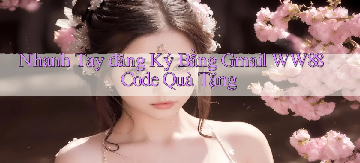nhanh tay đăng ký bằng gmail ww88 code quà tặng