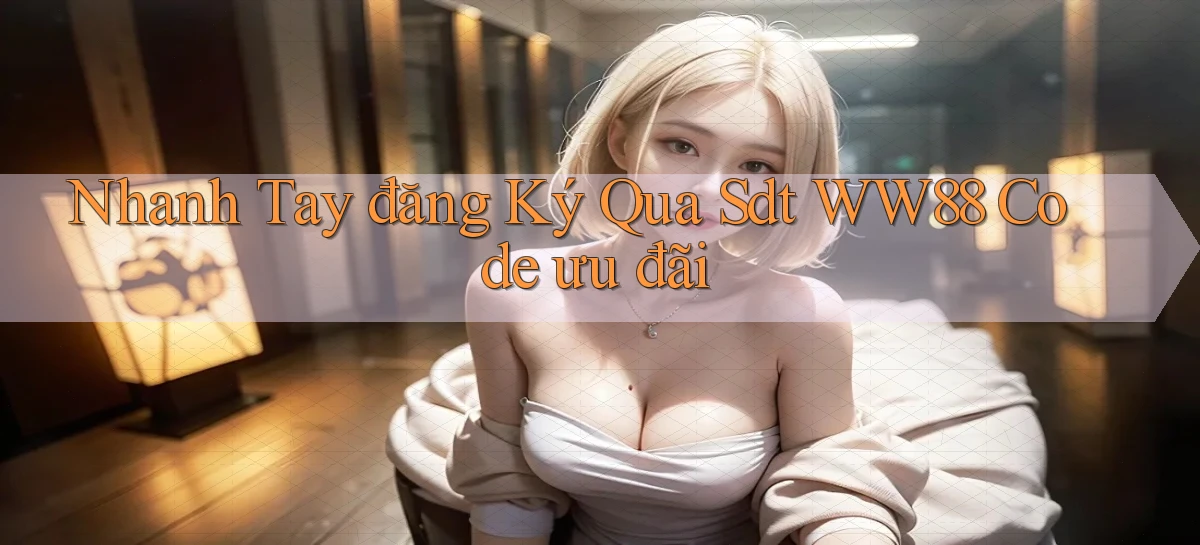 nhanh tay đăng ký qua sdt ww88 code ưu đãi