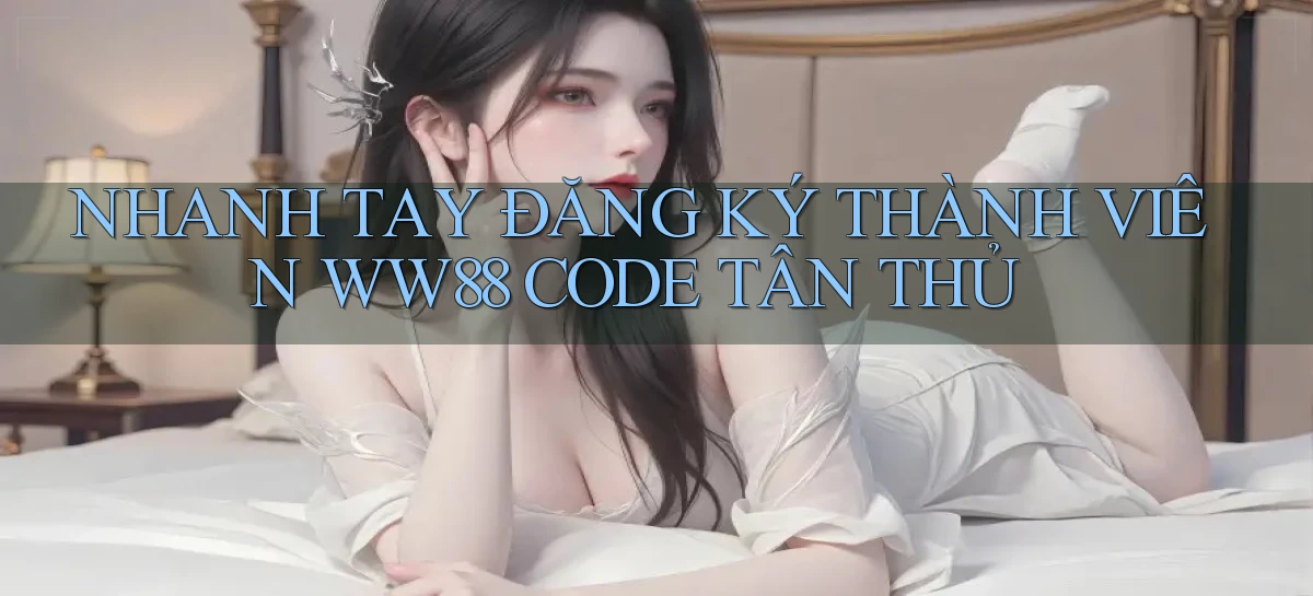 nhanh tay đăng ký thành viên ww88 code tân thủ