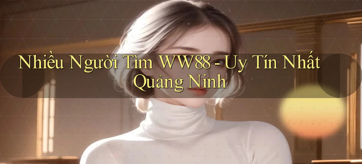 nhiều người tìm ww88 uy tín nhất Quảng Ninh