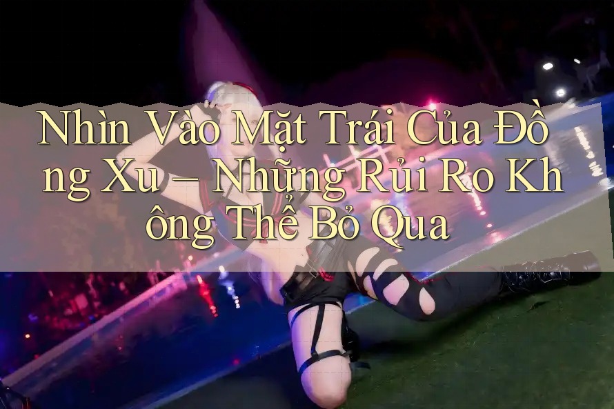 Nhìn Vào Mặt Trái Của Đồng Xu – Những Rủi Ro Không Thể Bỏ Qua