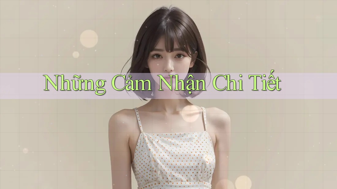 Những Cảm Nhận Chi Tiết Những Cảm Nhận Chi Tiết