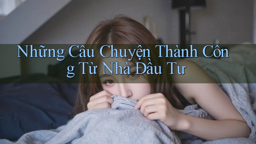 Những Câu Chuyện Thành Công Từ Nhà Đầu Tư