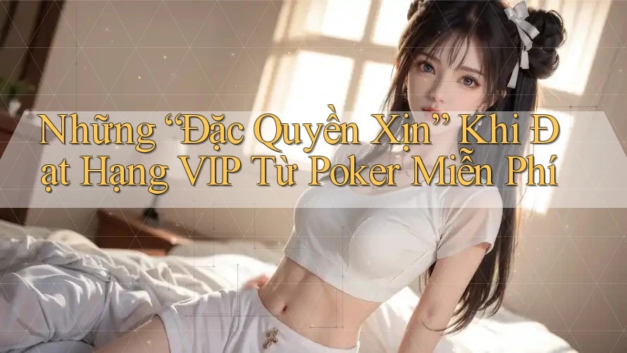 Những “Đặc Quyền Xịn” Khi Đạt Hạng VIP Từ Poker Miễn Phí Những “Đặc Quyền Xịn” Khi Đạt Hạng VIP Từ Poker Miễn Phí