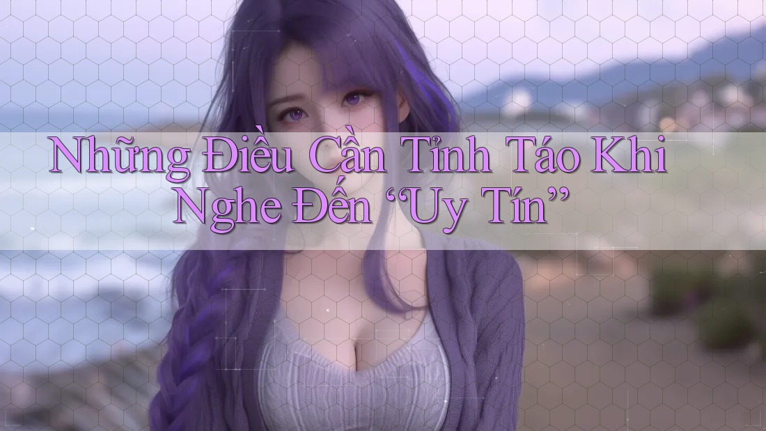 Những Điều Cần Tỉnh Táo Khi Nghe Đến “Uy Tín” Những Điều Cần Tỉnh Táo Khi Nghe Đến “Uy Tín”