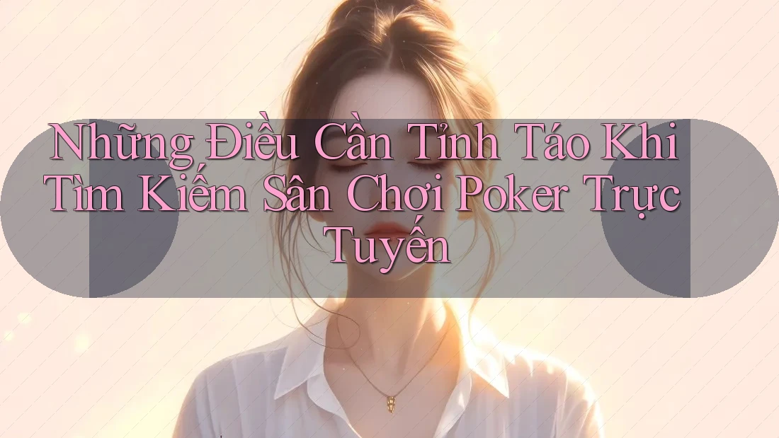 Những Điều Cần Tỉnh Táo Khi Tìm Kiếm Sân Chơi Poker Trực Tuyến Những Điều Cần Tỉnh Táo Khi Tìm Kiếm Sân Chơi Poker Trực Tuyến