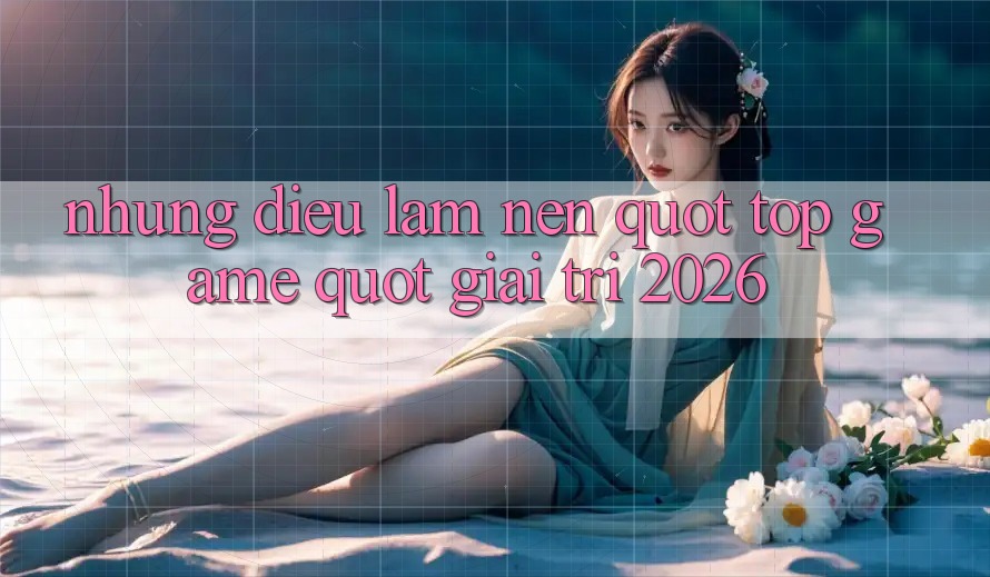 Những Điều Làm Nên " Top Game" Giải Trí 2026