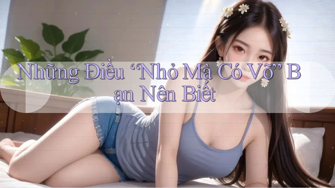 Những Điều “Nhỏ Mà Có Võ” Bạn Nên Biết Những Điều “Nhỏ Mà Có Võ” Bạn Nên Biết