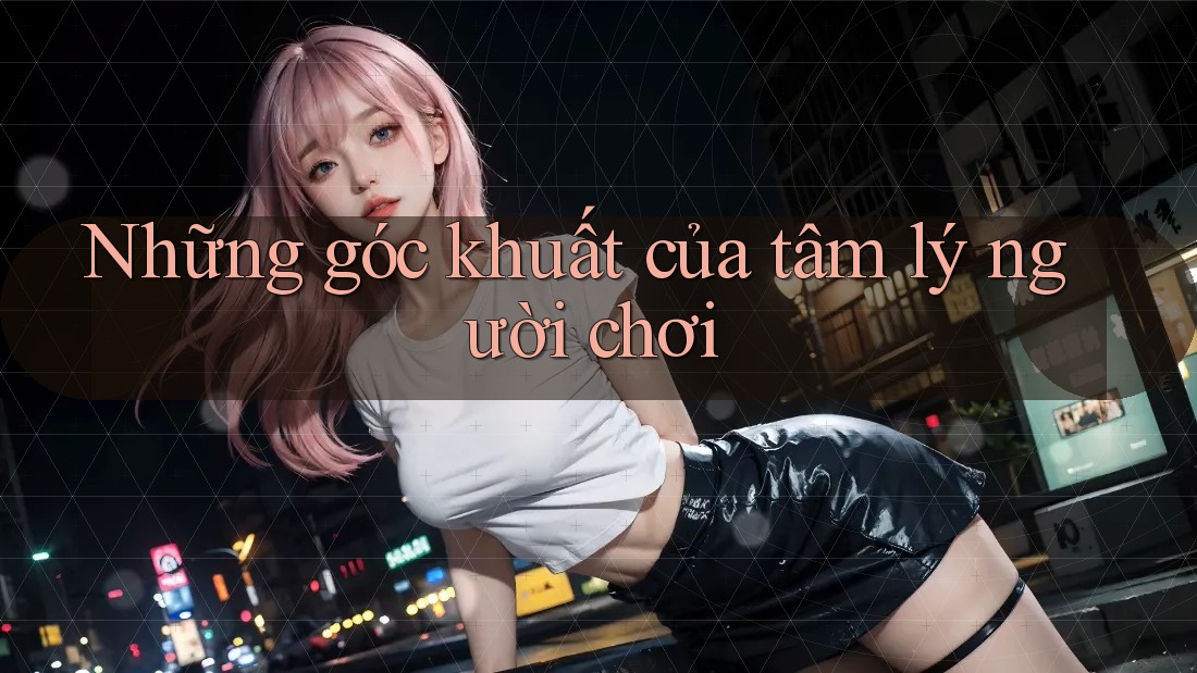 Những góc khuất của tâm lý người chơi Những góc khuất của tâm lý người chơi