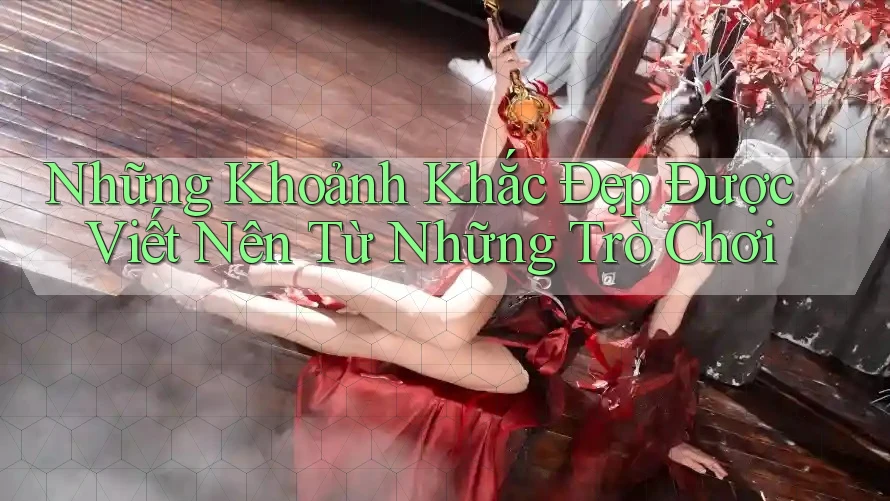 Những Khoảnh Khắc Đẹp Được Viết Nên Từ Những Trò Chơi Những Khoảnh Khắc Đẹp Được Viết Nên Từ Những Trò Chơi