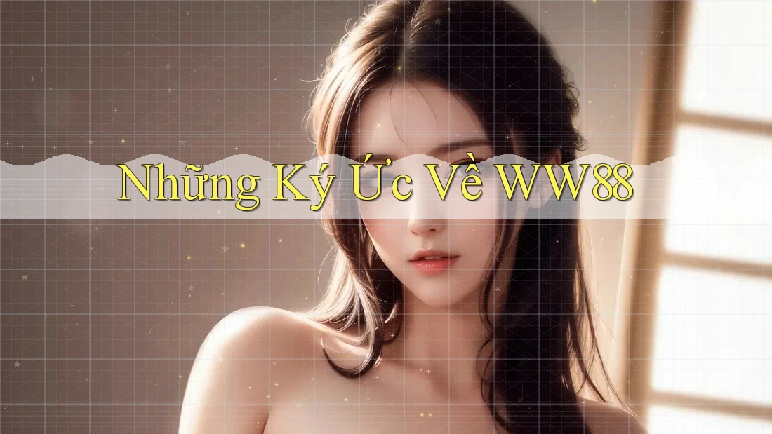 Những Ký Ức Về WW88 Những Ký Ức Về WW88
