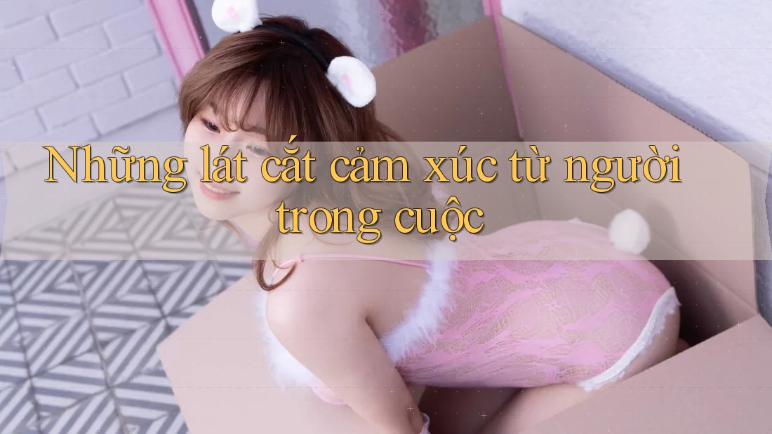 Những lát cắt cảm xúc từ người trong cuộc