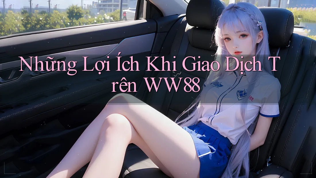 Những Lợi Ích Khi Giao Dịch Trên WW88 Những Lợi Ích Khi Giao Dịch Trên WW88