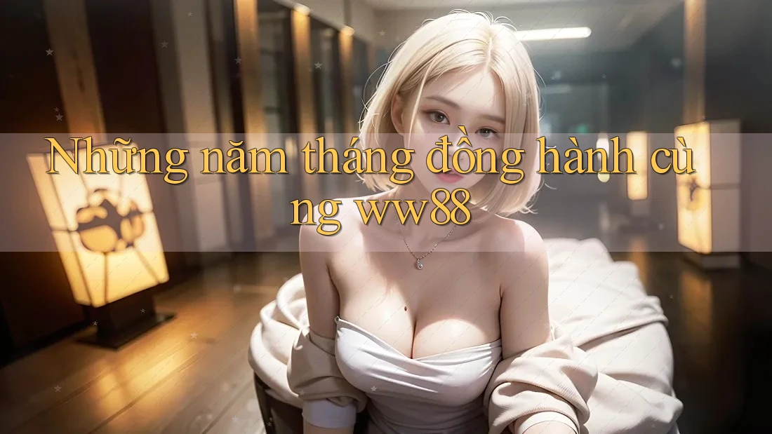Những năm tháng đồng hành cùng ww88