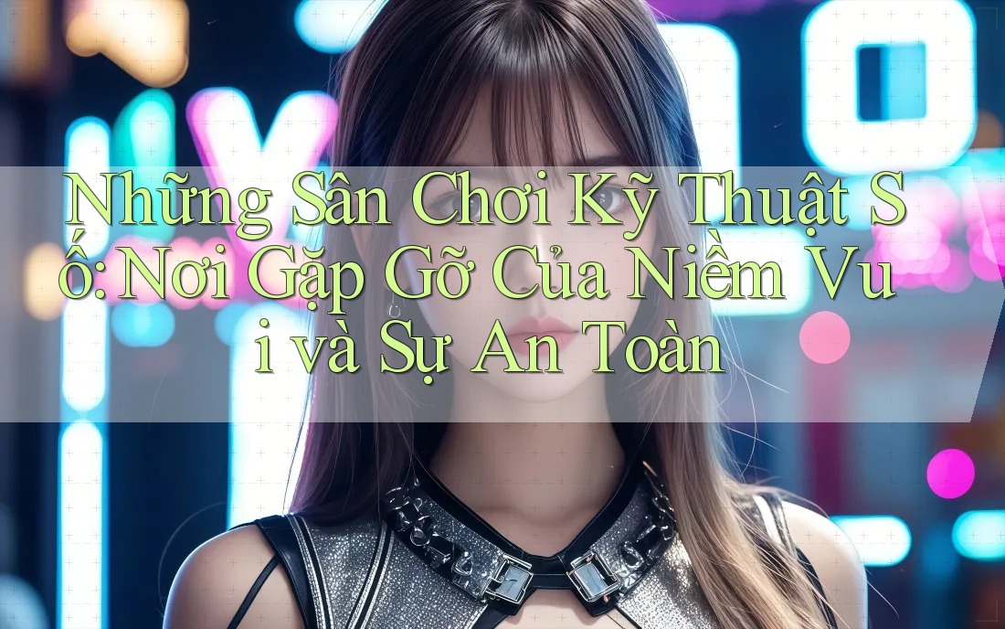 Những Sân Chơi Kỹ Thuật Số: Nơi Gặp Gỡ Của Niềm Vui và Sự An Toàn Những Sân Chơi Kỹ Thuật Số: Nơi Gặp Gỡ Của Niềm Vui và Sự An Toàn