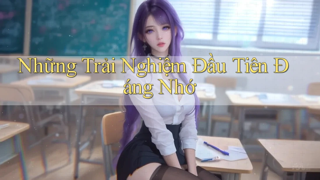 Những Trải Nghiệm Đầu Tiên Đáng Nhớ