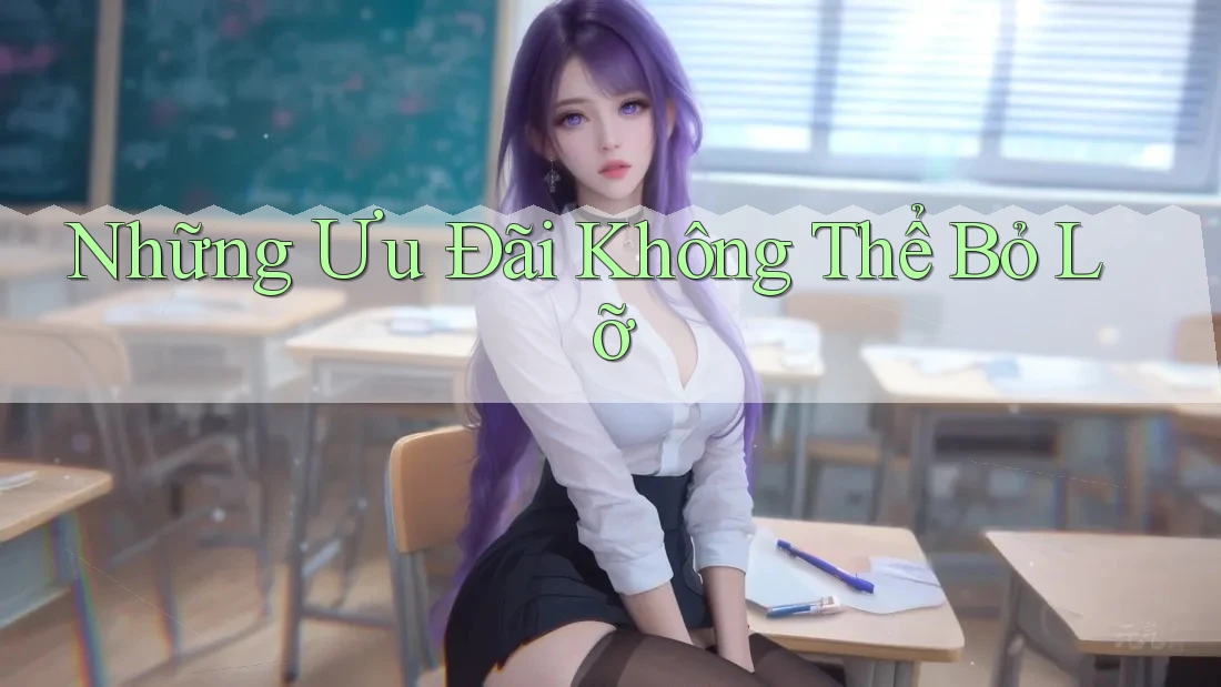 Những Ưu Đãi Không Thể Bỏ Lỡ