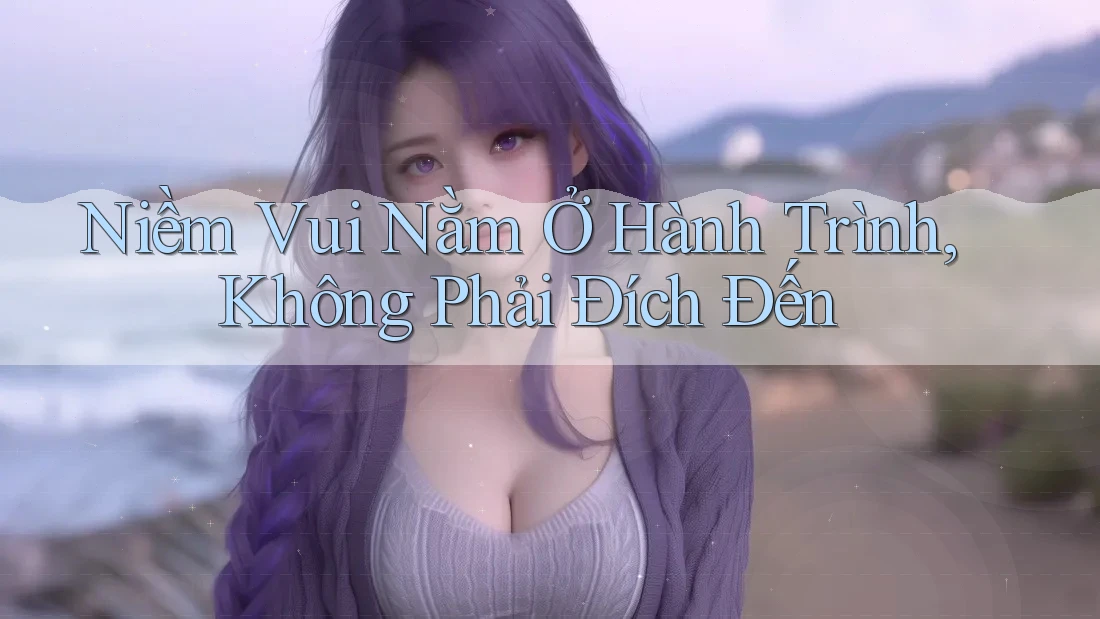 Niềm Vui Nằm Ở Hành Trình, Không Phải Đích Đến Niềm Vui Nằm Ở Hành Trình, Không Phải Đích Đến