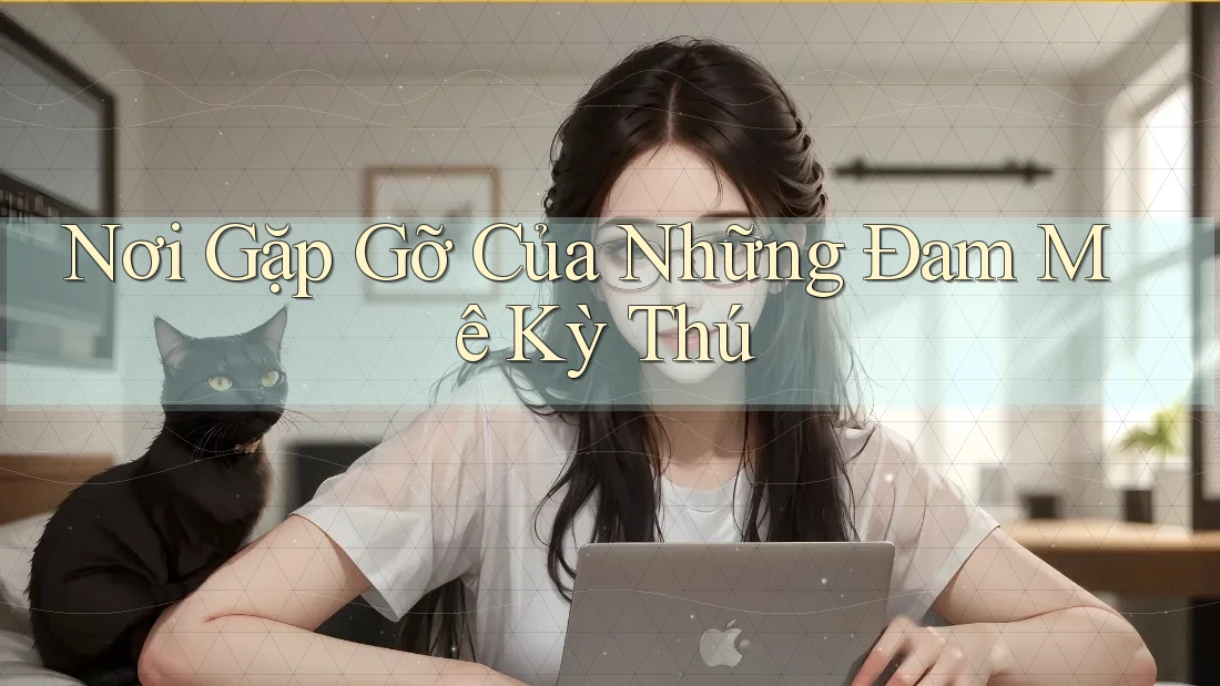 Nơi Gặp Gỡ Của Những Đam Mê Kỳ Thú Nơi Gặp Gỡ Của Những Đam Mê Kỳ Thú
