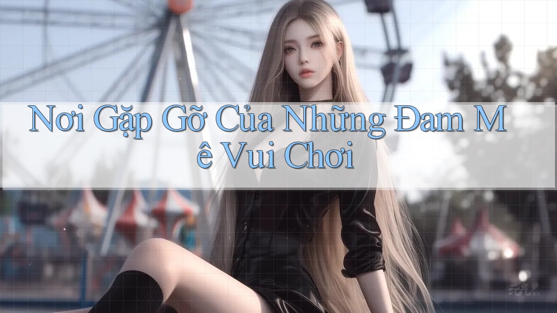 Nơi Gặp Gỡ Của Những Đam Mê Vui Chơi