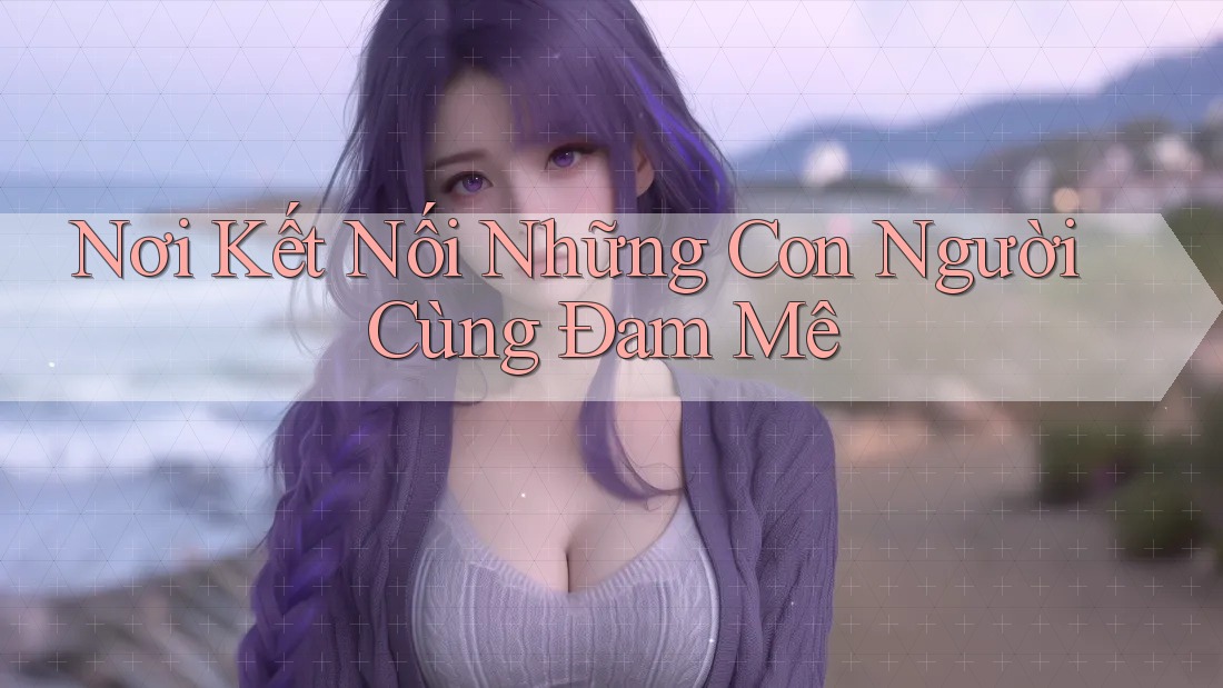 Nơi Kết Nối Những Con Người Cùng Đam Mê